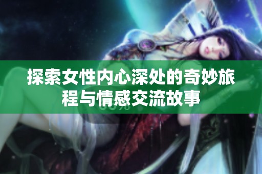 探索女性内心深处的奇妙旅程与情感交流故事