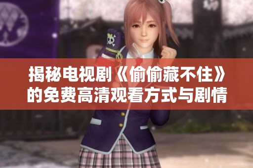 揭秘电视剧《偷偷藏不住》的免费高清观看方式与剧情解析