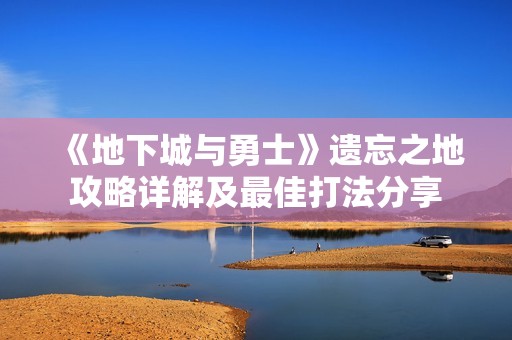 《地下城与勇士》遗忘之地攻略详解及最佳打法分享