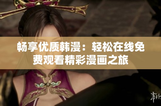 畅享优质韩漫：轻松在线免费观看精彩漫画之旅