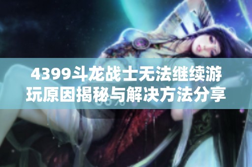 4399斗龙战士无法继续游玩原因揭秘与解决方法分享