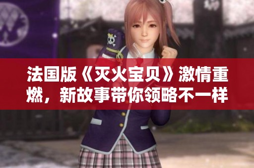 法国版《灭火宝贝》激情重燃，新故事带你领略不一样的火花