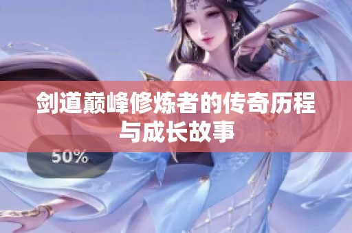 剑道巅峰修炼者的传奇历程与成长故事