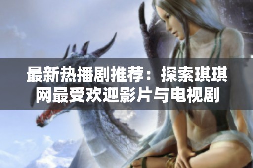 最新热播剧推荐：探索琪琪网最受欢迎影片与电视剧