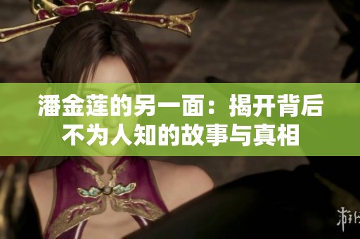 潘金莲的另一面：揭开背后不为人知的故事与真相