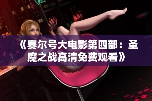 《赛尔号大电影第四部：圣魔之战高清免费观看》