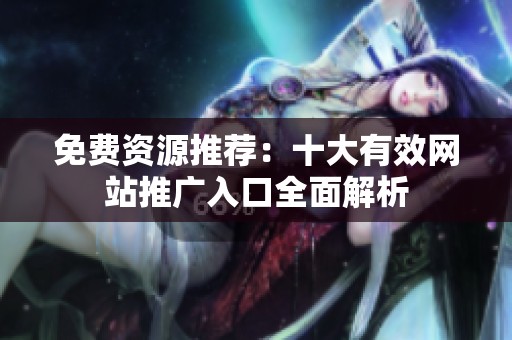 免费资源推荐：十大有效网站推广入口全面解析