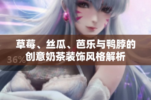 草莓、丝瓜、芭乐与鸭脖的创意奶茶装饰风格解析