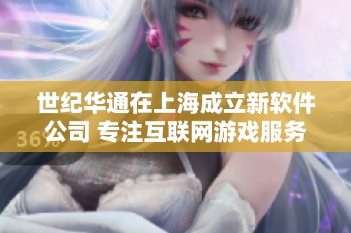 世纪华通在上海成立新软件公司 专注互联网游戏服务领域