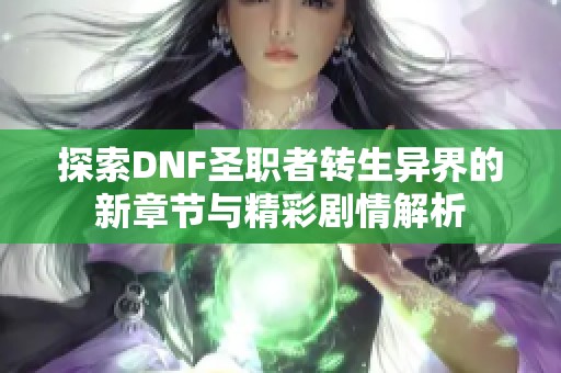探索DNF圣职者转生异界的新章节与精彩剧情解析