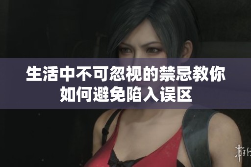 生活中不可忽视的禁忌教你如何避免陷入误区