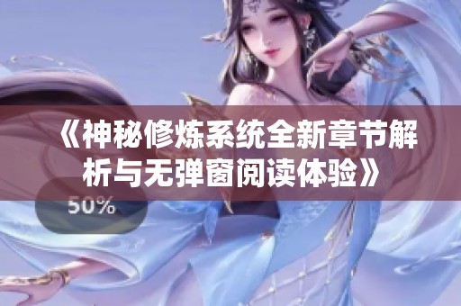 《神秘修炼系统全新章节解析与无弹窗阅读体验》