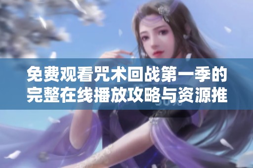 免费观看咒术回战第一季的完整在线播放攻略与资源推荐