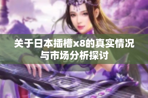关于日本插槽x8的真实情况与市场分析探讨