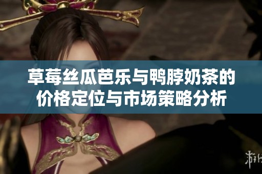 草莓丝瓜芭乐与鸭脖奶茶的价格定位与市场策略分析