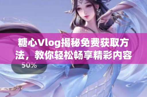糖心Vlog揭秘免费获取方法，教你轻松畅享精彩内容