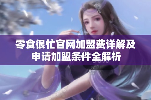 零食很忙官网加盟费详解及申请加盟条件全解析