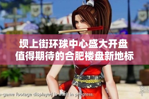 坝上街环球中心盛大开盘 值得期待的合肥楼盘新地标