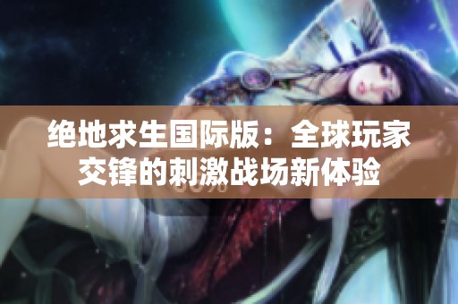 绝地求生国际版：全球玩家交锋的刺激战场新体验