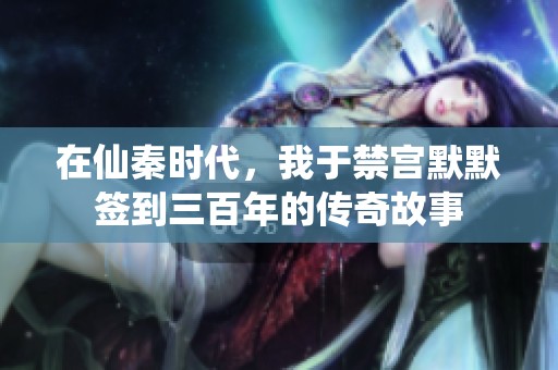 在仙秦时代，我于禁宫默默签到三百年的传奇故事