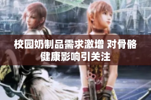 校园奶制品需求激增 对骨骼健康影响引关注