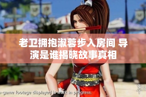 老卫拥抱淑蓉步入房间 导演是谁揭晓故事真相