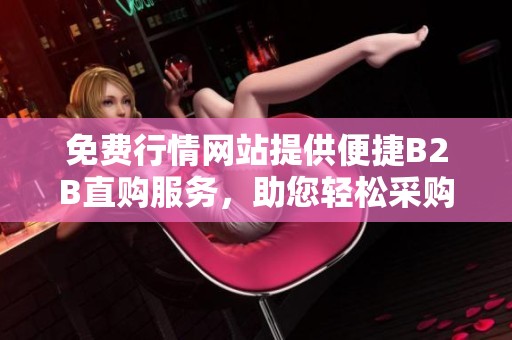 免费行情网站提供便捷B2B直购服务，助您轻松采购
