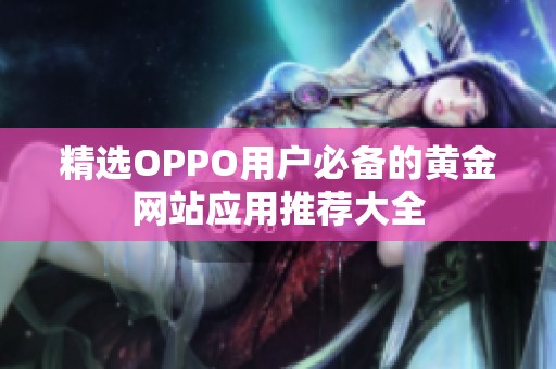 精选OPPO用户必备的黄金网站应用推荐大全