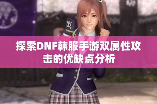 探索DNF韩服手游双属性攻击的优缺点分析