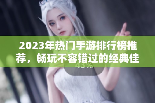 2023年热门手游排行榜推荐，畅玩不容错过的经典佳作