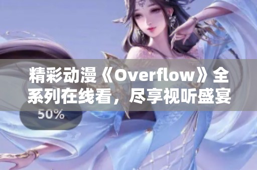精彩动漫《Overflow》全系列在线看，尽享视听盛宴