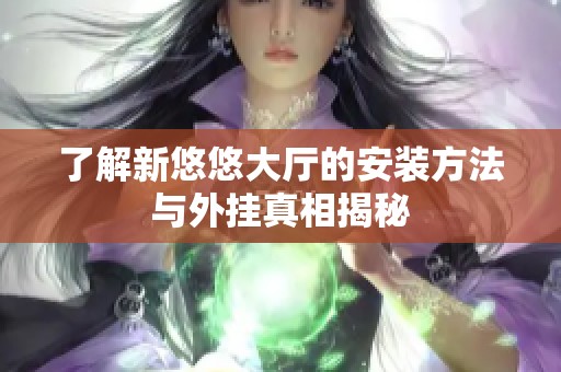 了解新悠悠大厅的安装方法与外挂真相揭秘
