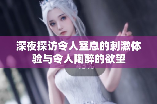 深夜探访令人窒息的刺激体验与令人陶醉的欲望