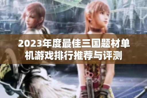 2023年度最佳三国题材单机游戏排行推荐与评测