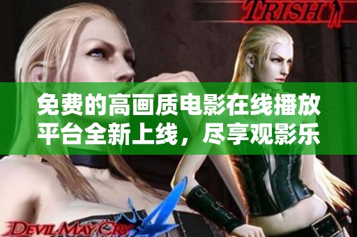 免费的高画质电影在线播放平台全新上线，尽享观影乐趣