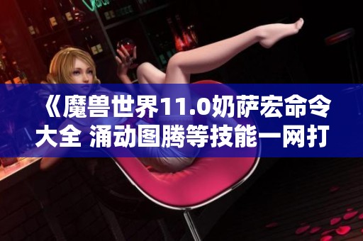 《魔兽世界11.0奶萨宏命令大全 涌动图腾等技能一网打尽》