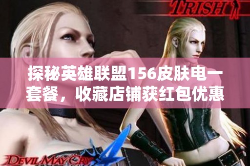 探秘英雄联盟156皮肤电一套餐，收藏店铺获红包优惠