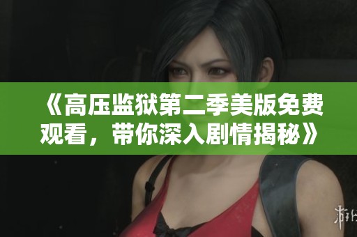《高压监狱第二季美版免费观看，带你深入剧情揭秘》