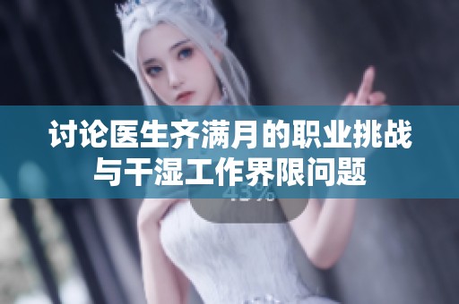 讨论医生齐满月的职业挑战与干湿工作界限问题
