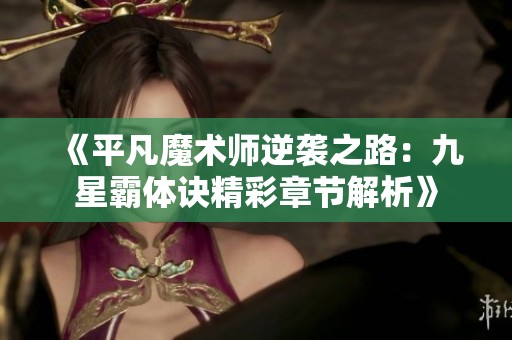 《平凡魔术师逆袭之路：九星霸体诀精彩章节解析》