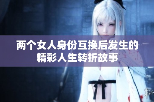 两个女人身份互换后发生的精彩人生转折故事