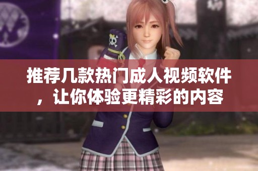 推荐几款热门成人视频软件，让你体验更精彩的内容