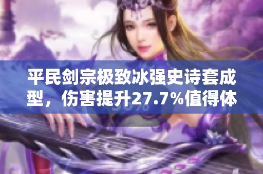 平民剑宗极致冰强史诗套成型，伤害提升27.7%值得体验