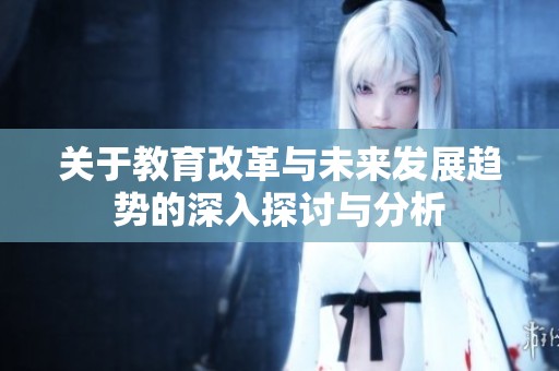 关于教育改革与未来发展趋势的深入探讨与分析