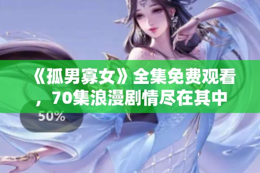 《孤男寡女》全集免费观看，70集浪漫剧情尽在其中