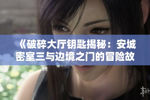 《破碎大厅钥匙揭秘：安城密室三与边境之门的冒险故事》