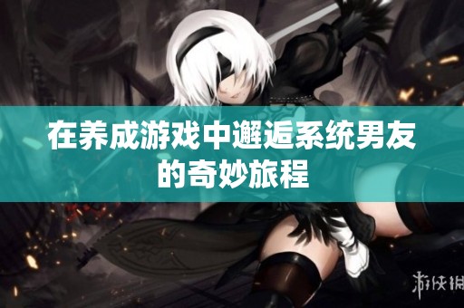 在养成游戏中邂逅系统男友的奇妙旅程