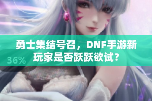 勇士集结号召，DNF手游新玩家是否跃跃欲试？