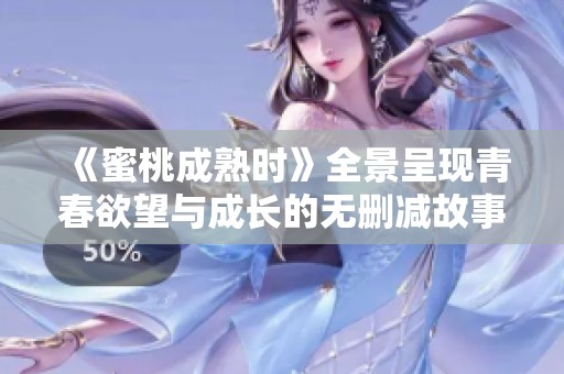 《蜜桃成熟时》全景呈现青春欲望与成长的无删减故事