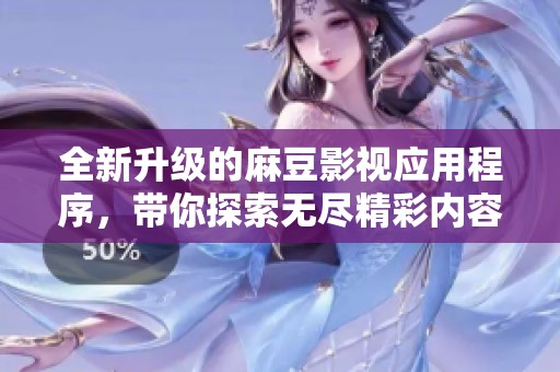 全新升级的麻豆影视应用程序，带你探索无尽精彩内容